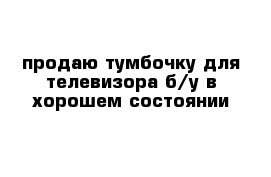 продаю тумбочку для телевизора б/у в хорошем состоянии